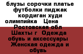 блузы сорочки платье футболки пиджак кордиган худи олимпийка › Цена ­ 150 - Ростовская обл., Шахты г. Одежда, обувь и аксессуары » Женская одежда и обувь   